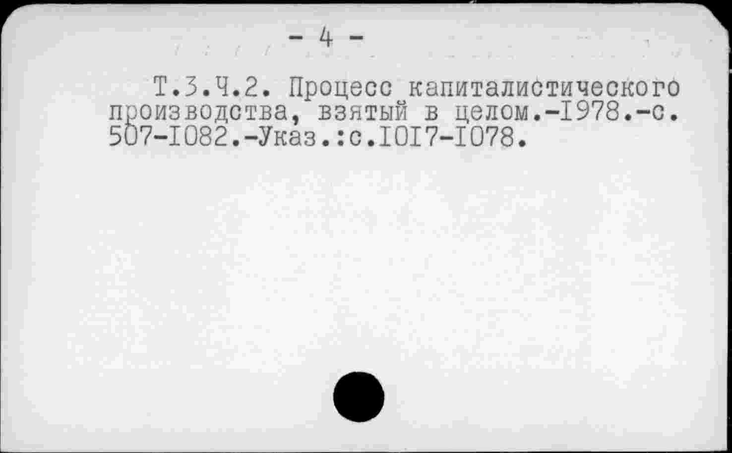 ﻿- 4 -
T.3.4.2. Процесс капиталистического производства, взятый в целом.-1978.-с. 507-1082.-Указ.: с.1017-1078.